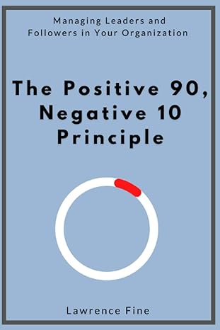 the positive 90 negative 10 principle managing leaders and followers in your organization 1st edition