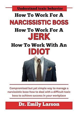 how to work for a narcissistic boss how to work for a jerk how to work with an idiot compromised but yet