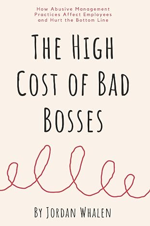 the high cost of bad bosses how abusive management practices affect employees and hurt the bottom line 1st