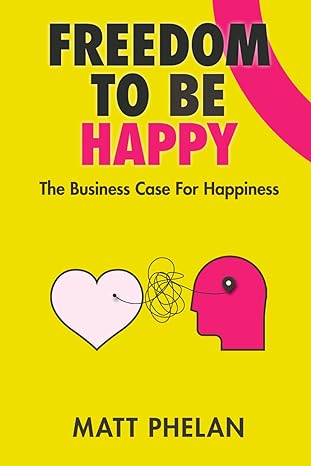 freedom to be happy the business case for happiness 1st edition matthew phelan b08m8gvzty, 979-8665222325