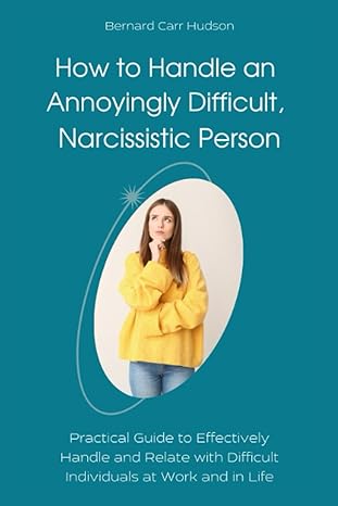 how to handle an annoyingly difficult narcissistic person practical guide to effectively handle and relate