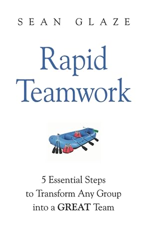 rapid teamwork 5 essential steps to transform any group into a great team 1st edition sean glaze 0996245812,