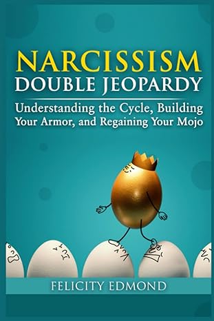 narcissism double jeopardy understand the cycle build your armor and regaining your mojo 1st edition felicity