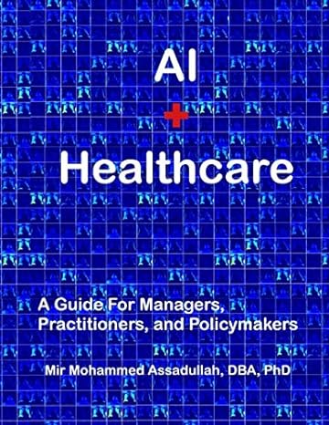 ai + healthcare a guide for managers practitioners and policymakers 1st edition mir mohammed assadullah, dba,