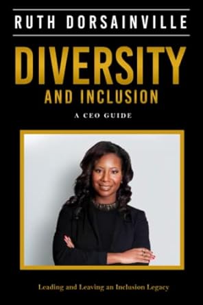 Diversity And Inclusion A Ceo Guide To Leading And Leaving An Inclusion Legacy