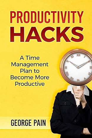 productivity hacks a time management plan to become more productive 1st edition george pain 1985654415,
