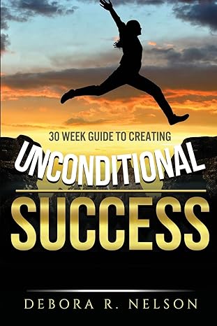 unconditional success 30 week guide to creating unconditional success 1st edition debora r nelson 0999818899,