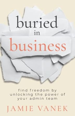 buried in business find freedom by unlocking the power of your admin team 1st edition jamie vanek 1957048271,