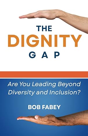 the dignity gap are you leading beyond diversity and inclusion 1st edition bob fabey 1946730262,