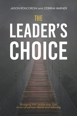 the leaders choice bridging the leadership gap in an uncertain world and winning 1st edition jason roncoroni