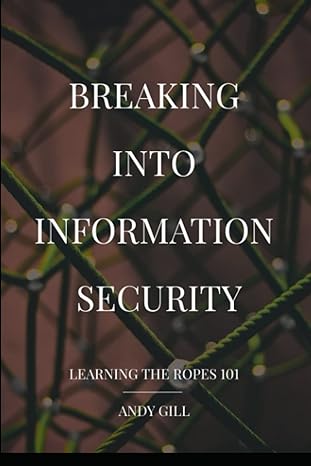 breaking into information security learning the ropes 101 1st edition andy gill 1549903586, 978-1549903588