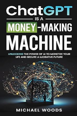 chatgpt is a money making machine 1st edition michael woods 979-8223545149
