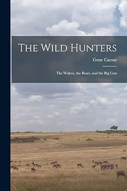 the wild hunters the wolves the bears and the big cats 1st edition gene caesar 1013606574, 978-1013606571