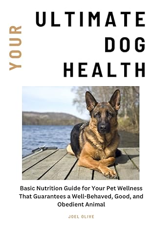 your ultimate dog health basic nutrition guide for your pet wellness that guarantees a well behaved good and