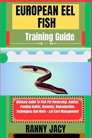 European Eel Fish Training Guide Ultimate Guide To Fish Pet Ownership Habitat Feeding Habits Anatomy Reproduction Techniques And Hints Lot Care Management