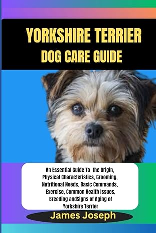 yorkshire terrier dog care guide an essential guide to the origin physical characteristics grooming