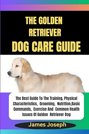 the golden retriever dog care guide the best guide to the training physical characteristics grooming
