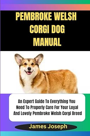 pembroke welsh corgi dog manual an expert guide to everything you need to properly care for your loyal and