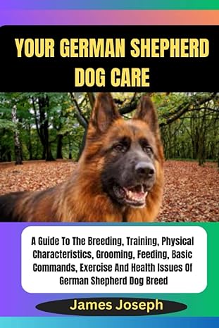your german shepherd dog care a guide to the breeding training physical characteristics grooming feeding