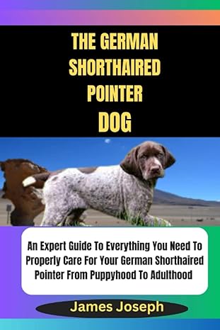 the german shorthaired pointer dog an expert guide to everything you need to properly care for your german