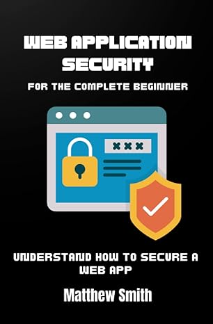 web application security for the complete beginner understand how to secure a web app 1st edition matthew