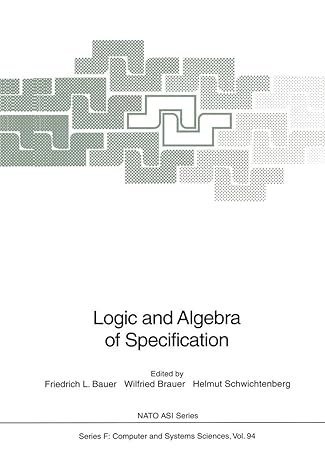 logic and algebra of specification 1st edition friedrich l bauer ,wilfried brauer ,helmut schwichtenberg