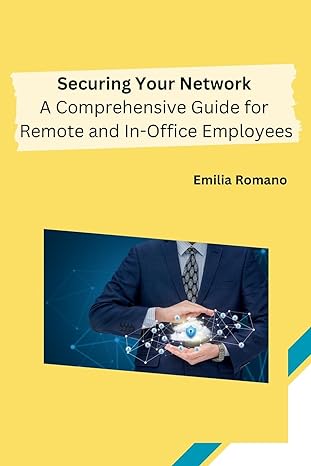 securing your network a comprehensive guide for remote and in office employees 1st edition emilia romano