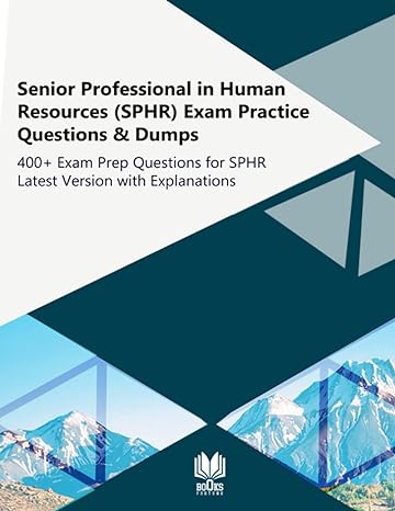 Senior Professional In Human Resources Exam Practice Questions And Dumps 400+ Exam Prep Questions For Sphr Latest Version With Explanations