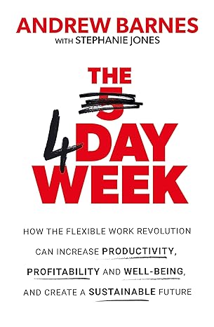 the 4 day week how the flexible work revolution can increase productivity profitability and wellbeing and