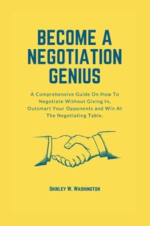 become a negotiation genius a comprehensive guide on how to negotiate without giving in outsmart your