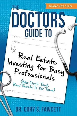 the doctors guide to real estate investing for busy professionals 1st edition dr cory s fawcett 1612061893,