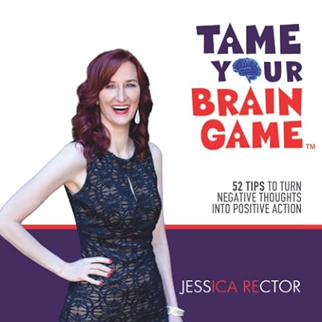 tame your brain game 52 tips to turn negative thoughts into positive action 1st edition jessica rector
