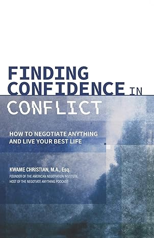 finding confidence in conflict how to negotiate anything and live your best life 1st edition kwame christian