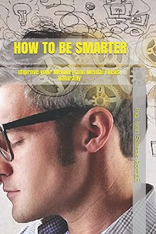 how to be smarter improve your memory and mental focus naturally 1st edition ing ivan salinas roman