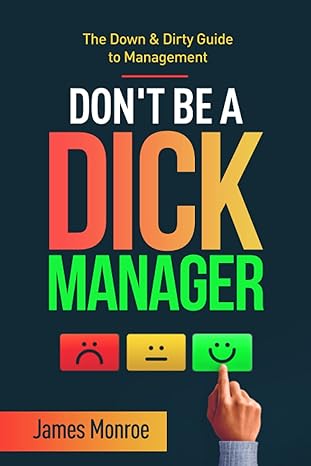 dont be a dick manager the down and dirty guide to management 1st edition james monroe b086b9vdtj,