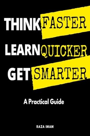 think faster learn quicker get smarter a practical guide to train your mind 1st edition raza imam 1717749208,