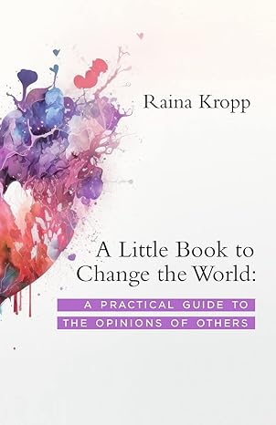 a little book to change the world a practical guide to the opinions of others 1st edition raina kropp