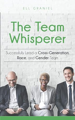 the team whisperer successfully lead a cross generation race and gender team 1st edition ell graniel