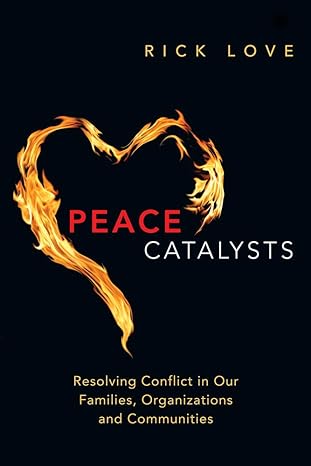 peace catalysts resolving conflict in our families organizations and communities 1st edition rick love