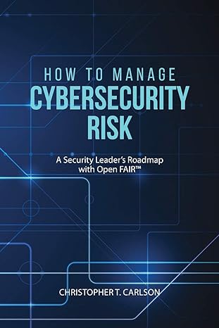 how to manage cybersecurity risk a security leader s roadmap with open fair 1st edition christopher t carlson