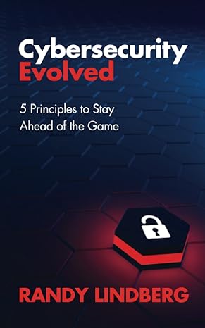 cybersecurity evolved 5 principles to stay ahead of the game 1st edition randy lindberg 979-8394104800