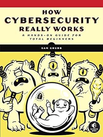 how cybersecurity really works a hands on guide for total beginners 1st edition sam grubb 1718501285,