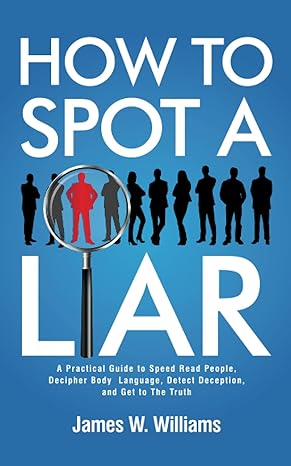 how to spot a liar a practical guide to speed read people decipher body language detect deception and get to