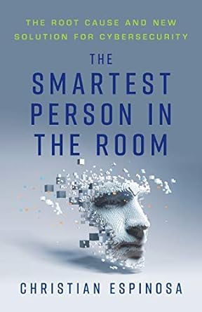 the smartest person in the room the root cause and new solution for cybersecurity 1st edition christian