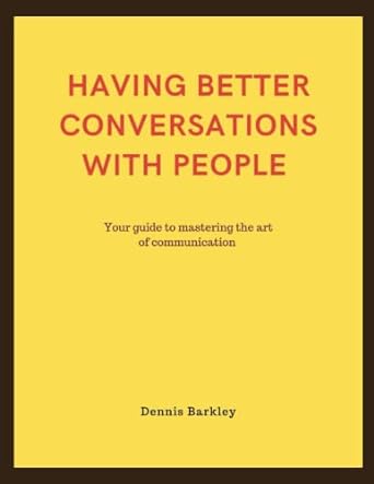 having better conversations with people your guide to mastering the art of effective communication 1st