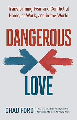 dangerous love transforming fear and conflict at home at work and in the world 1st edition chad ford ,the