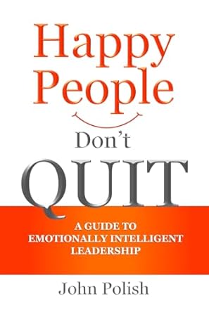 happy people dont quit a guide to emotionally intelligent leadership 1st edition john polish ,marie l travers