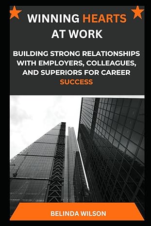 winning hearts at work building strong relationships with employers colleagues and superiors for career