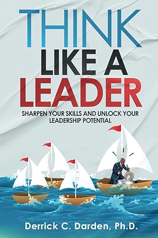 think like a leader sharpen your skills and unlock your leadership potential 1st edition derrick c darden ph