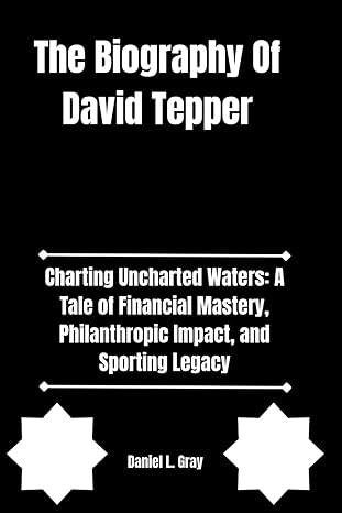 the biography of david tepper charting uncharted waters a tale of financial mastery philanthropic impact and